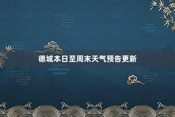 德城本日至周末天气预告更新