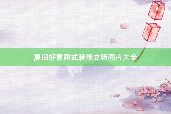 复旧好意思式装修立场图片大全